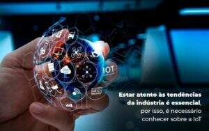 Estar Atento As Tendendicas Da Industria E Essencial Por Isso E Necessario Conhecer Sober A Iot Blog - Quero montar uma empresa