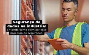 Seguranca De Dados Na Industria Entenda Como Otimizar Esse Processo De Seguranca Blog - Contabilidade em Fortaleza - CE | Exame auditoria