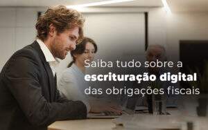 Saiba Tudo Sobre A Escrituracao Digital Das Obrigacoes Fiscais Blog (1) (1) - Contabilidade em Fortaleza - CE | Exame auditoria